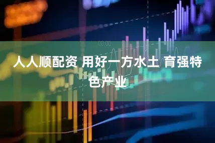 人人顺配资 用好一方水土 育强特色产业