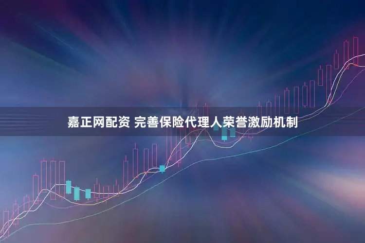嘉正网配资 完善保险代理人荣誉激励机制