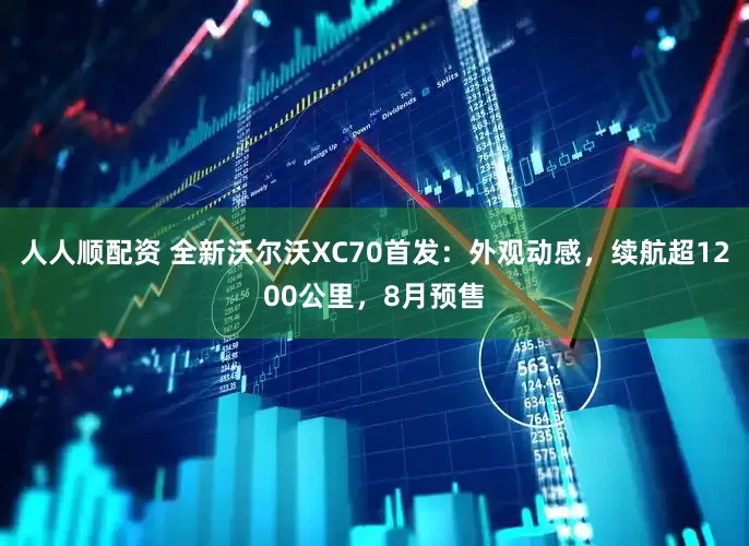 人人顺配资 全新沃尔沃XC70首发：外观动感，续航超1200公里，8月预售