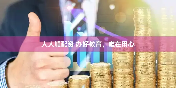 人人顺配资 办好教育，唯在用心