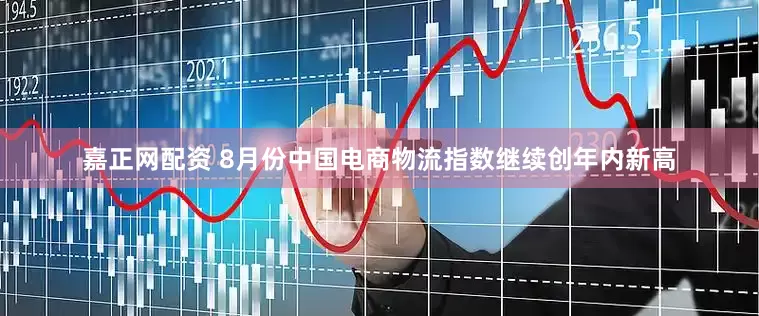嘉正网配资 8月份中国电商物流指数继续创年内新高