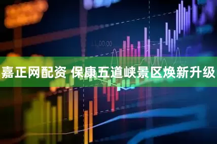 嘉正网配资 保康五道峡景区焕新升级