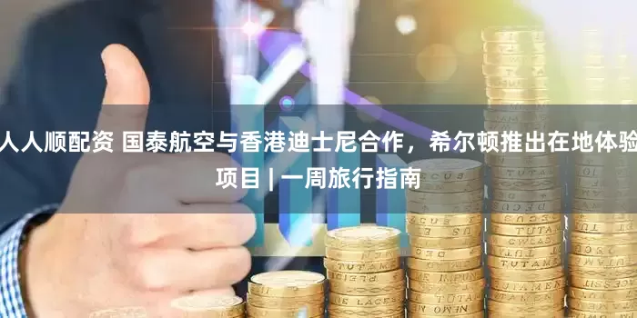 人人顺配资 国泰航空与香港迪士尼合作，希尔顿推出在地体验项目 | 一周旅行指南