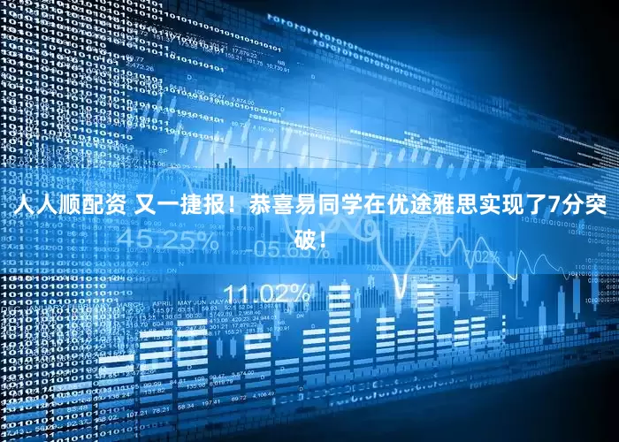 人人顺配资 又一捷报！恭喜易同学在优途雅思实现了7分突破！