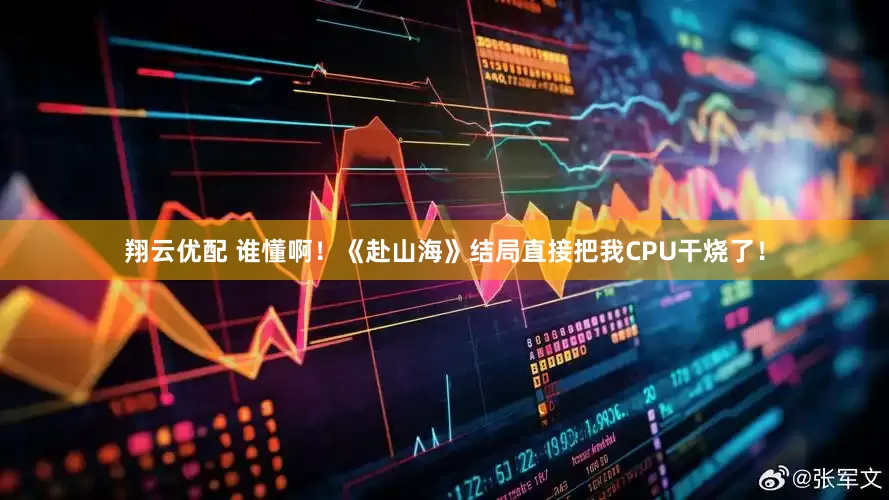 翔云优配 谁懂啊！《赴山海》结局直接把我CPU干烧了！