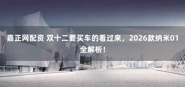 嘉正网配资 双十二要买车的看过来，2026款纳米01全解析！