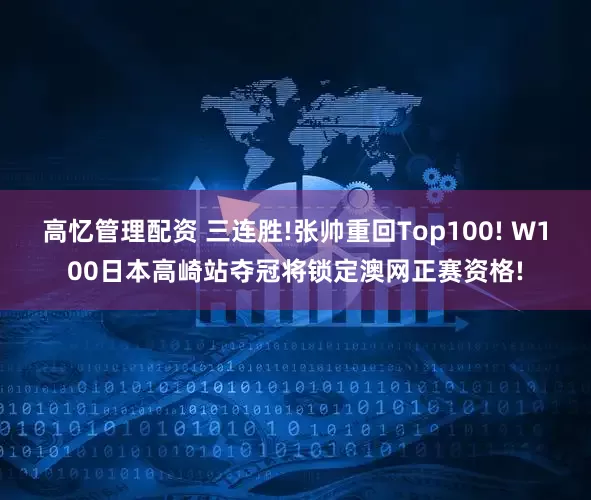 高忆管理配资 三连胜!张帅重回Top100! W100日本高崎站夺冠将锁定澳网正赛资格!