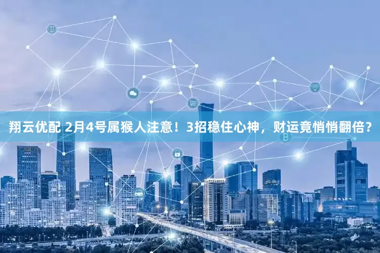 翔云优配 2月4号属猴人注意！3招稳住心神，财运竟悄悄翻倍？