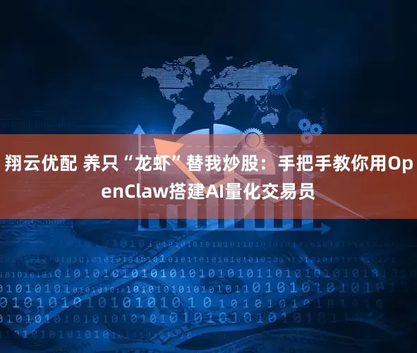 翔云优配 养只“龙虾”替我炒股：手把手教你用OpenClaw搭建AI量化交易员