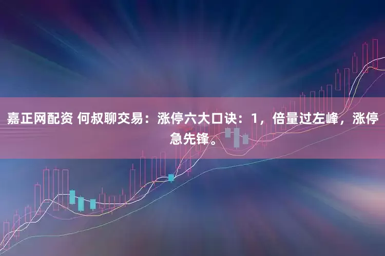 嘉正网配资 何叔聊交易：涨停六大口诀：1，倍量过左峰，涨停急先锋。