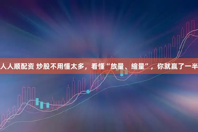 人人顺配资 炒股不用懂太多，看懂“放量、缩量”，你就赢了一半
